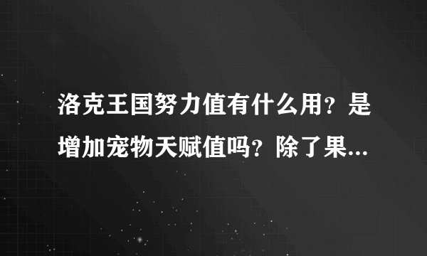 洛克王国努力值有什么用？是增加宠物天赋值吗？除了果实还怎样获得？