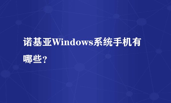 诺基亚Windows系统手机有哪些？
