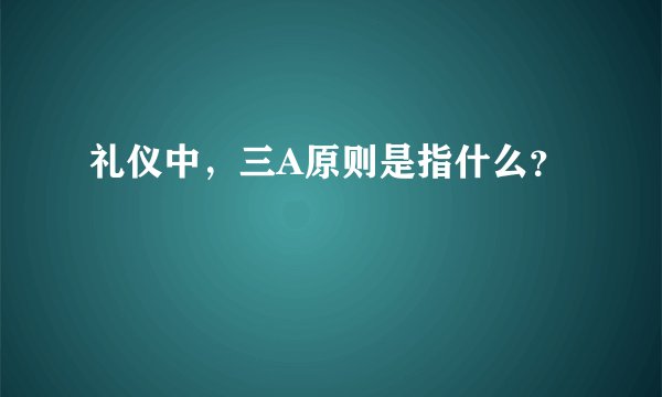 礼仪中，三A原则是指什么？