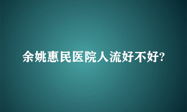 余姚惠民医院人流好不好?
