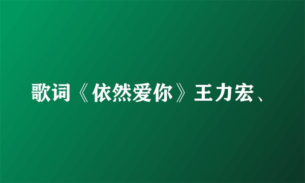 歌词《依然爱你》王力宏、