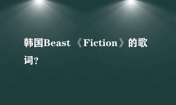 韩国Beast 《Fiction》的歌词？