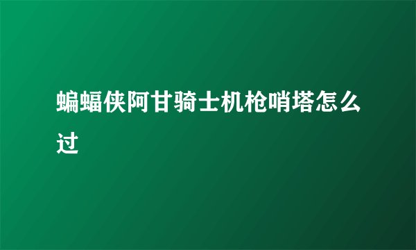 蝙蝠侠阿甘骑士机枪哨塔怎么过
