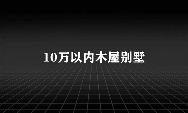10万以内木屋别墅