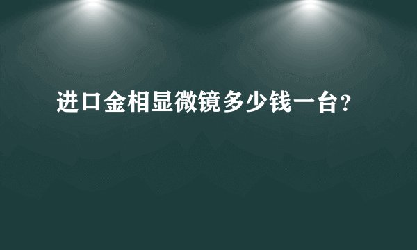 进口金相显微镜多少钱一台？
