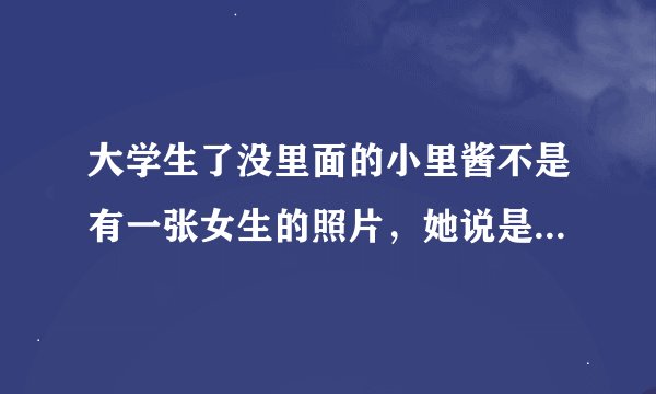 大学生了没里面的小里酱不是有一张女生的照片，她说是上节目需要，请问有谁知道是什么节目啊？
