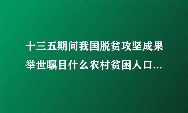 十三五期间我国脱贫攻坚成果举世瞩目什么农村贫困人口实现脱贫