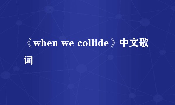 《when we collide》中文歌词