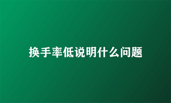 换手率低说明什么问题