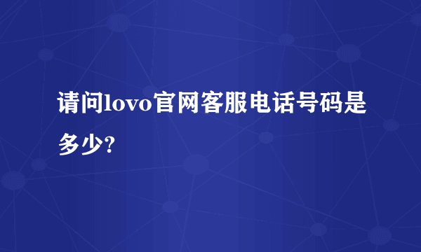 请问lovo官网客服电话号码是多少?