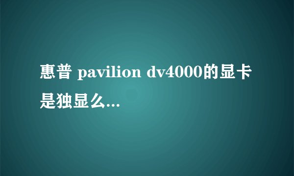 惠普 pavilion dv4000的显卡是独显么？可不可以换呢?