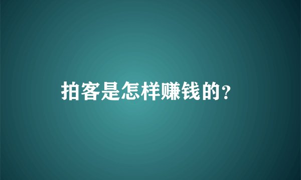 拍客是怎样赚钱的？