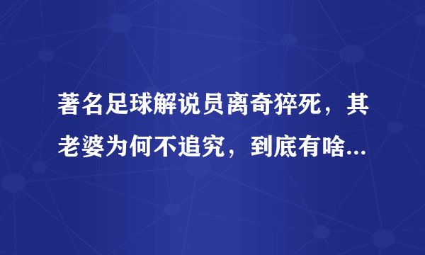 著名足球解说员离奇猝死，其老婆为何不追究，到底有啥不可告人