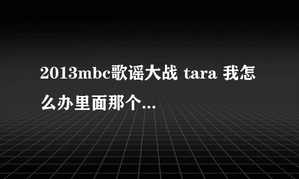 2013mbc歌谣大战 tara 我怎么办里面那个男的是谁