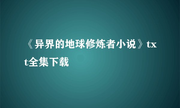 《异界的地球修炼者小说》txt全集下载