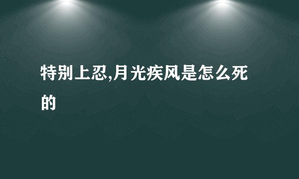 特别上忍,月光疾风是怎么死的