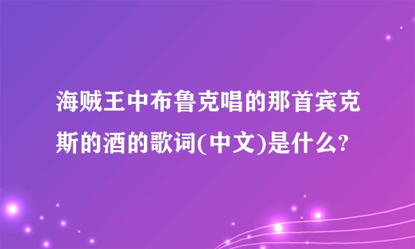 海贼王中布鲁克唱的那首宾克斯的酒的歌词(中文)是什么?