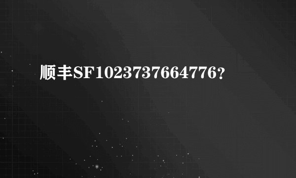 顺丰SF1023737664776？