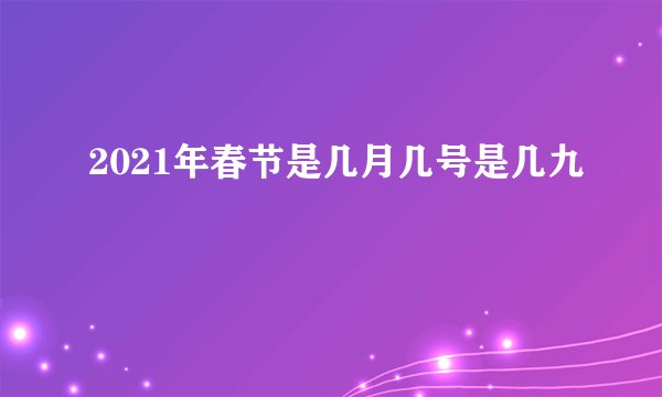 2021年春节是几月几号是几九