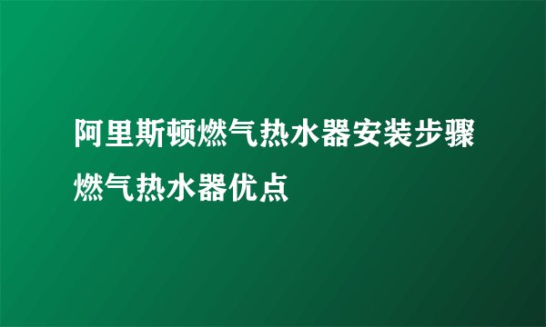 阿里斯顿燃气热水器安装步骤燃气热水器优点