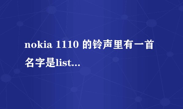 nokia 1110 的铃声里有一首名字是listen，麻烦哪位大大把歌词告诉我啊？？？？？？？