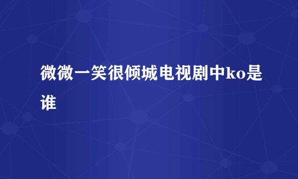 微微一笑很倾城电视剧中ko是谁