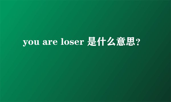 you are loser 是什么意思?