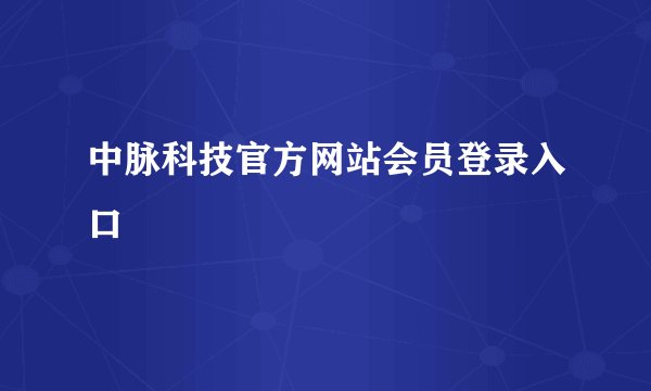 中脉科技官方网站会员登录入口