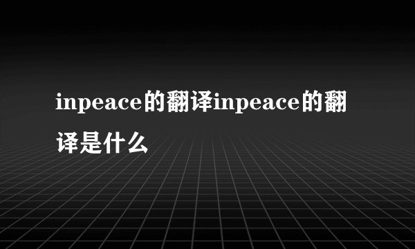 inpeace的翻译inpeace的翻译是什么