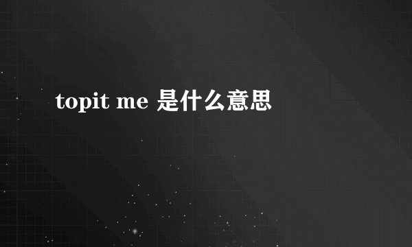 topit me 是什么意思