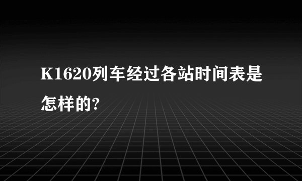 K1620列车经过各站时间表是怎样的?