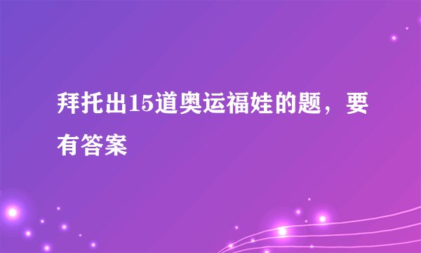 拜托出15道奥运福娃的题，要有答案