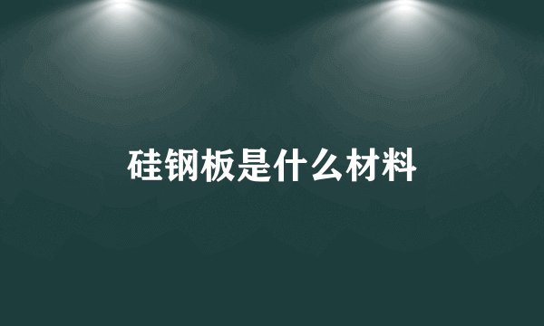 硅钢板是什么材料
