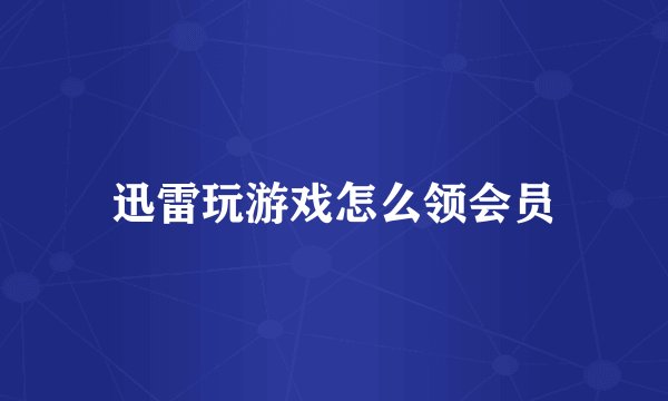 迅雷玩游戏怎么领会员