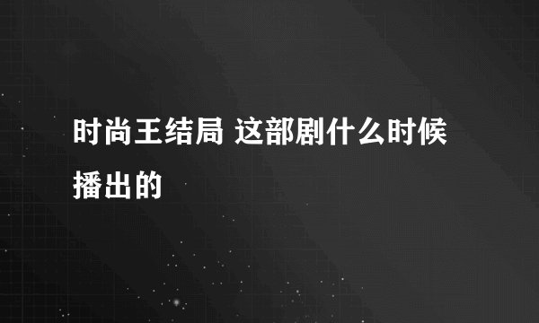 时尚王结局 这部剧什么时候播出的
