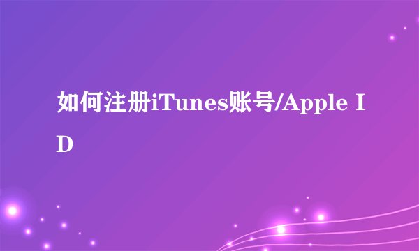 如何注册iTunes账号/Apple ID