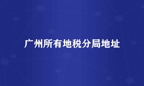 广州所有地税分局地址