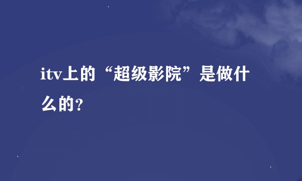 itv上的“超级影院”是做什么的？