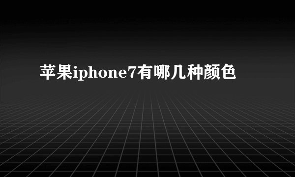 苹果iphone7有哪几种颜色