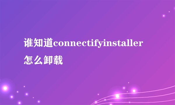 谁知道connectifyinstaller怎么卸载