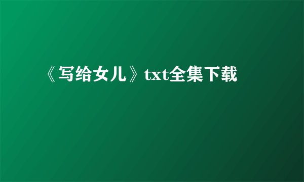 《写给女儿》txt全集下载