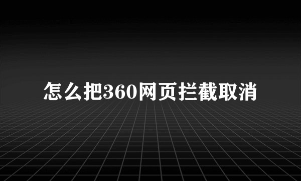 怎么把360网页拦截取消