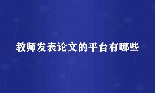 教师发表论文的平台有哪些