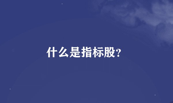 什么是指标股？