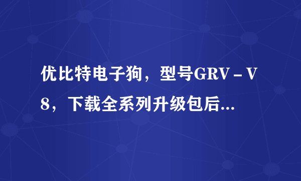 优比特电子狗，型号GRV－V8，下载全系列升级包后，显示“错误E17，请您先连接好电子狗！”。该怎么办？