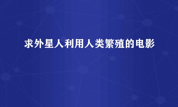 求外星人利用人类繁殖的电影