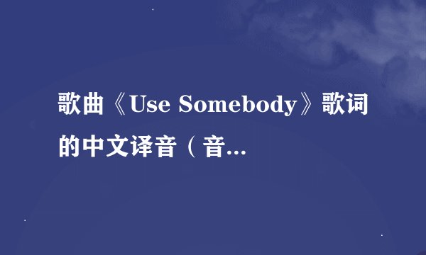 歌曲《Use Somebody》歌词的中文译音（音准好一点）