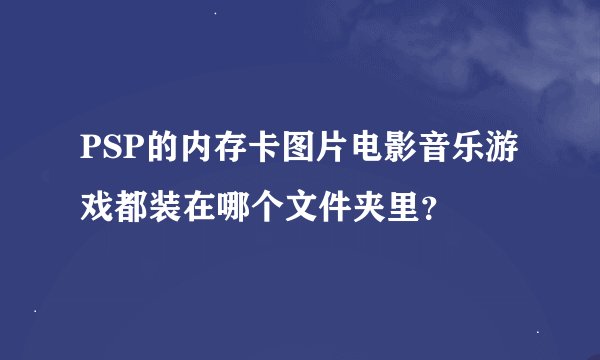 PSP的内存卡图片电影音乐游戏都装在哪个文件夹里？