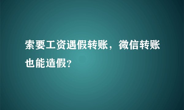 索要工资遇假转账，微信转账也能造假？