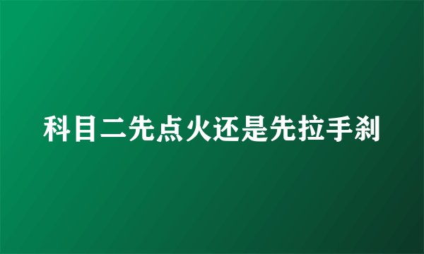 科目二先点火还是先拉手刹